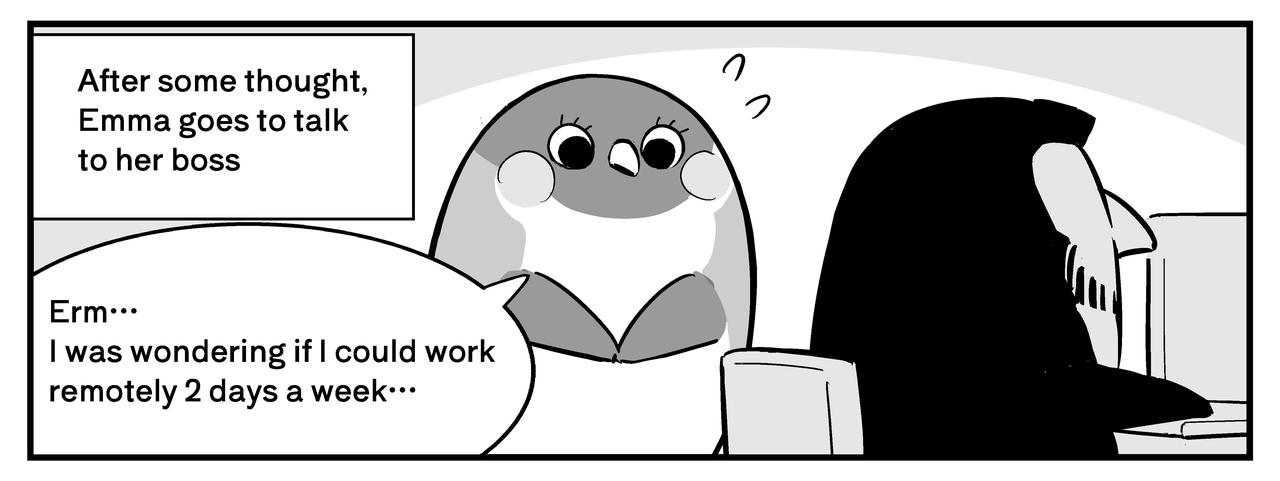 Emma goes to talk to her boss and asks if she can work remotely 2 days a week.