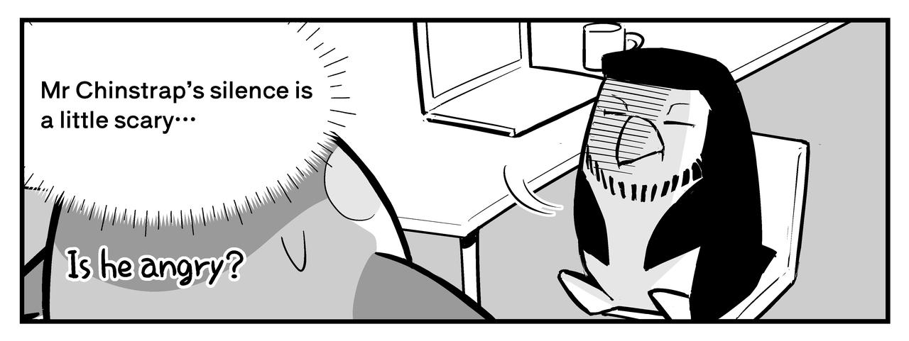 Emma is scared of her boss, Mr. Chinstrap's silence.